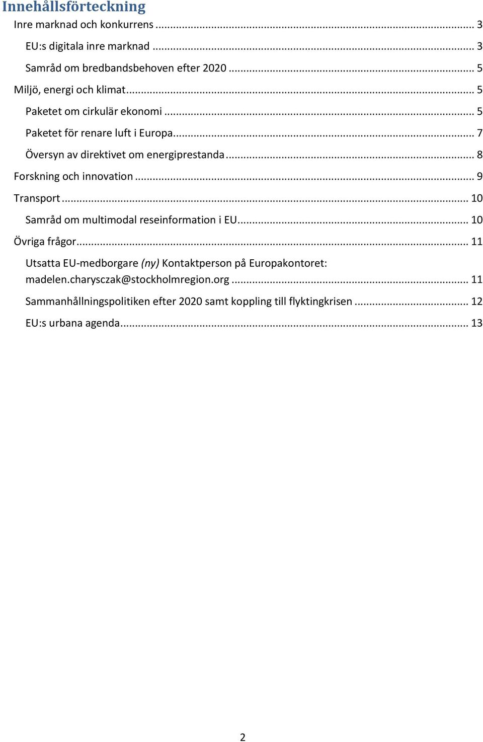 .. 8 Forskning och innovation... 9 Transport... 10 Samråd om multimodal reseinformation i EU... 10 Övriga frågor.