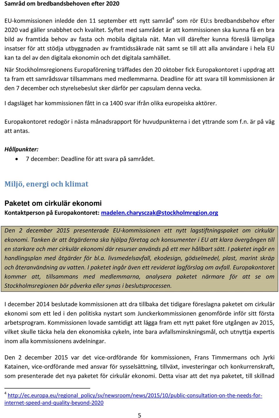 Man vill därefter kunna föreslå lämpliga insatser för att stödja utbyggnaden av framtidssäkrade nät samt se till att alla användare i hela EU kan ta del av den digitala ekonomin och det digitala