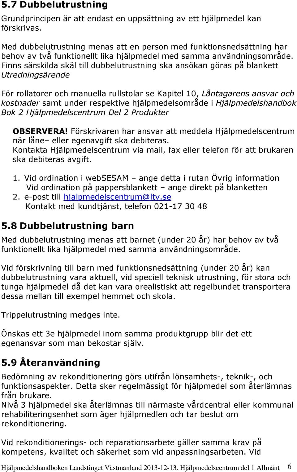 Finns särskilda skäl till dubbelutrustning ska ansökan göras på blankett Utredningsärende För rollatorer och manuella rullstolar se Kapitel 10, Låntagarens ansvar och kostnader samt under respektive