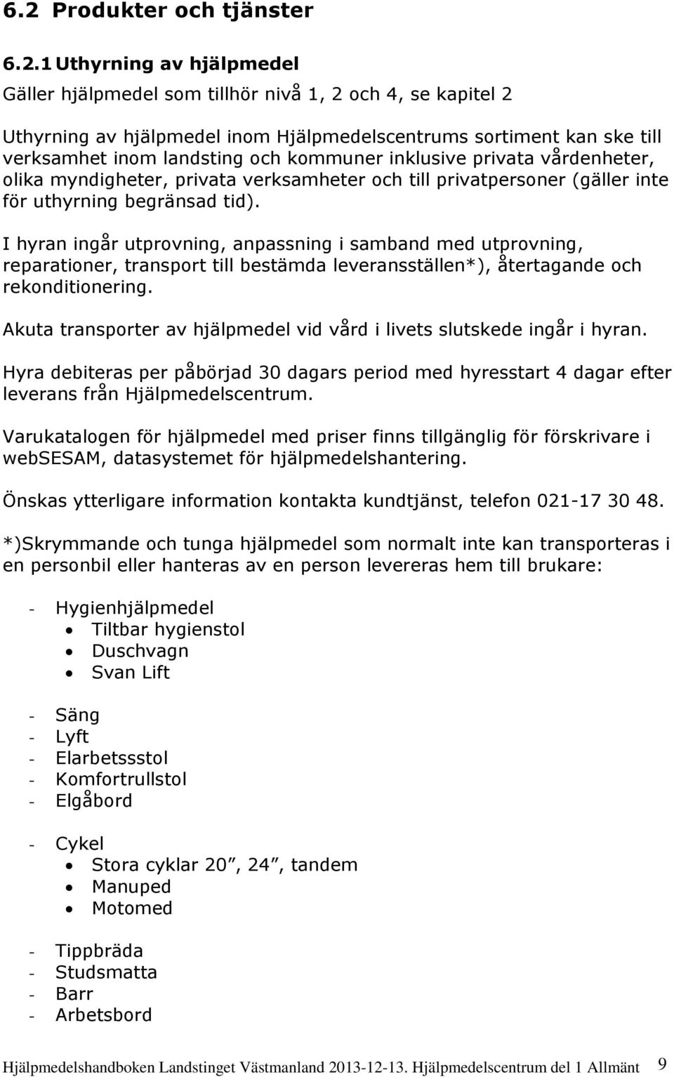 I hyran ingår utprovning, anpassning i samband med utprovning, reparationer, transport till bestämda leveransställen*), återtagande och rekonditionering.