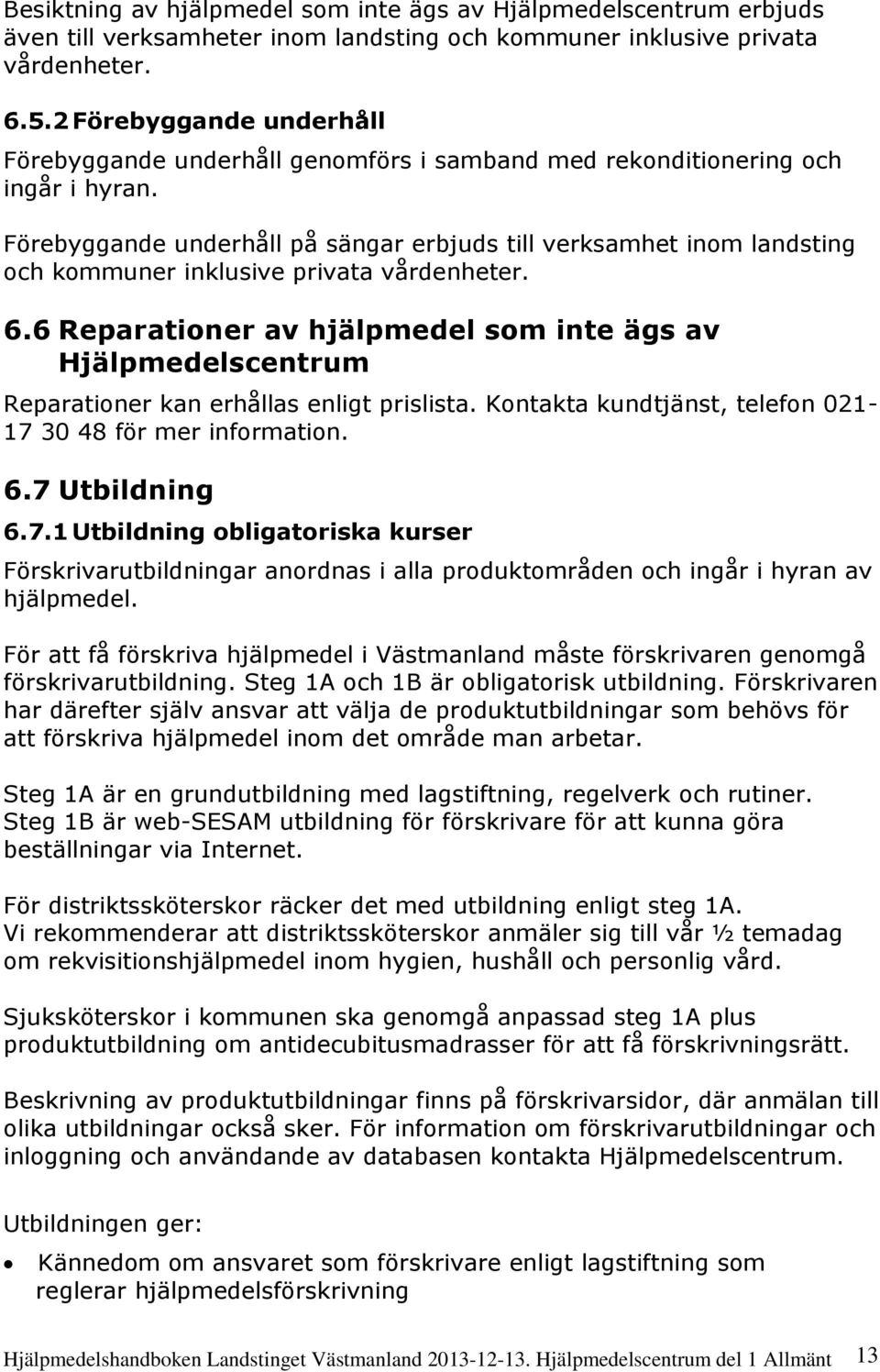 Förebyggande underhåll på sängar erbjuds till verksamhet inom landsting och kommuner inklusive privata vårdenheter. 6.