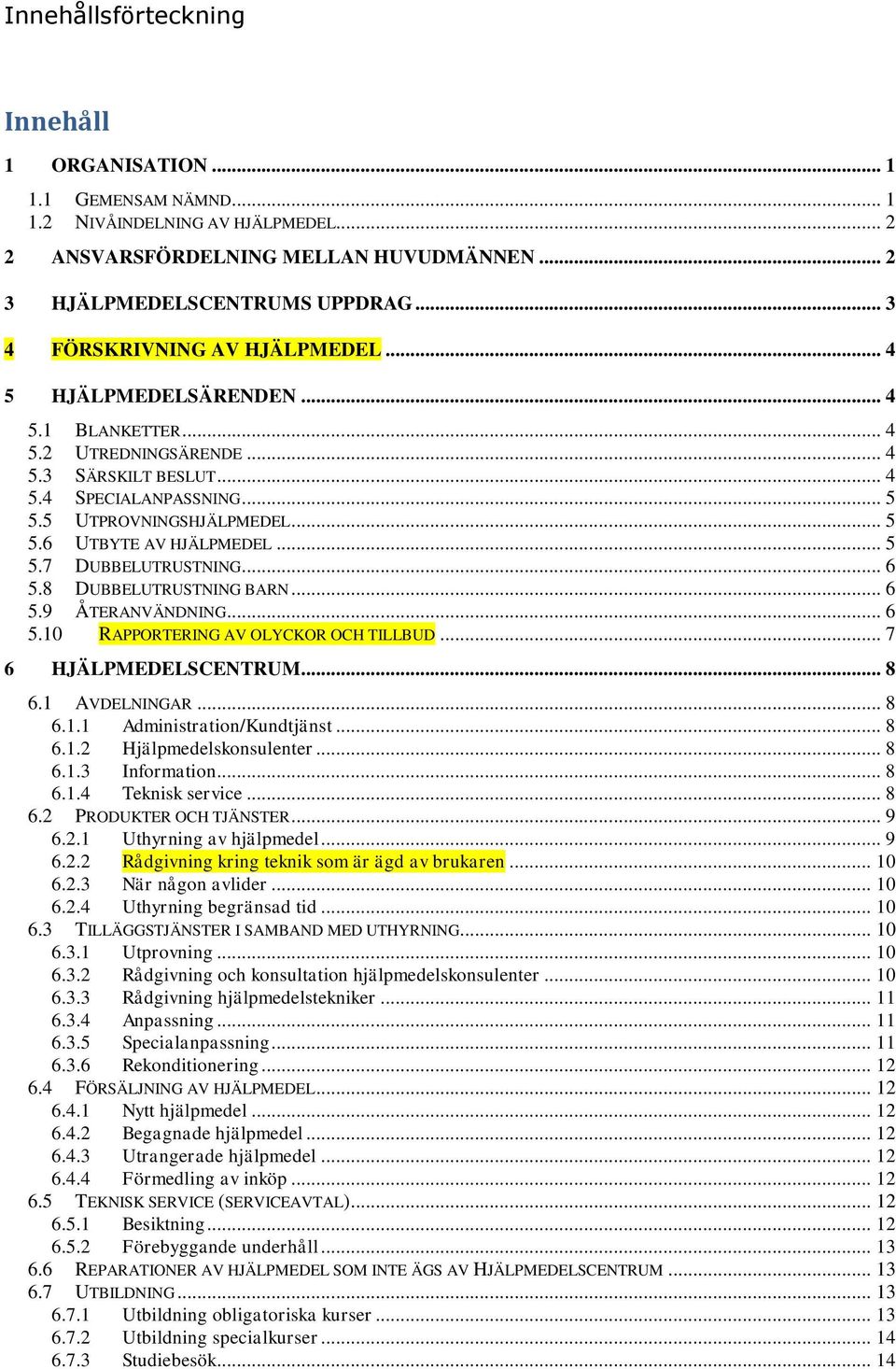 .. 5 5.7 DUBBELUTRUSTNING... 6 5.8 DUBBELUTRUSTNING BARN... 6 5.9 ÅTERANVÄNDNING... 6 5.10 RAPPORTERING AV OLYCKOR OCH TILLBUD... 7 6 HJÄLPMEDELSCENTRUM... 8 6.1 AVDELNINGAR... 8 6.1.1 Administration/Kundtjänst.