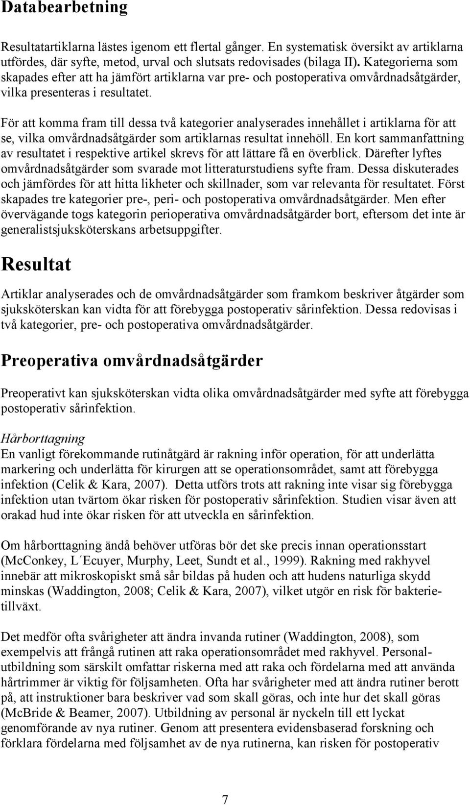 För att komma fram till dessa två kategorier analyserades innehållet i artiklarna för att se, vilka omvårdnadsåtgärder som artiklarnas resultat innehöll.