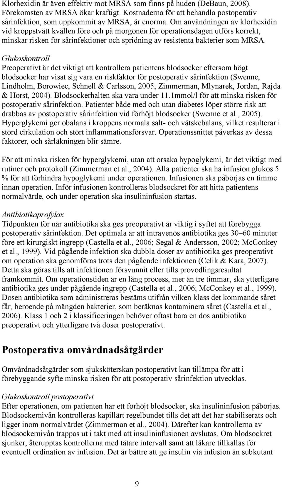 Glukoskontroll Preoperativt är det viktigt att kontrollera patientens blodsocker eftersom högt blodsocker har visat sig vara en riskfaktor för postoperativ sårinfektion (Swenne, Lindholm, Borowiec,