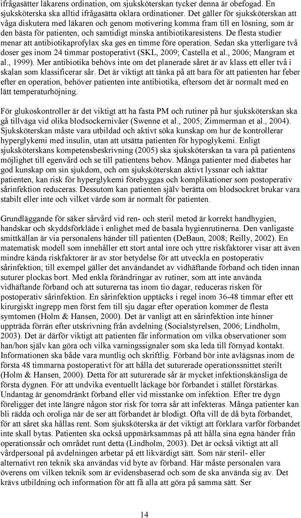 De flesta studier menar att antibiotikaprofylax ska ges en timme före operation. Sedan ska ytterligare två doser ges inom 24 timmar postoperativt (SKL, 2009; Castella et al., 2006; Mangram et al.