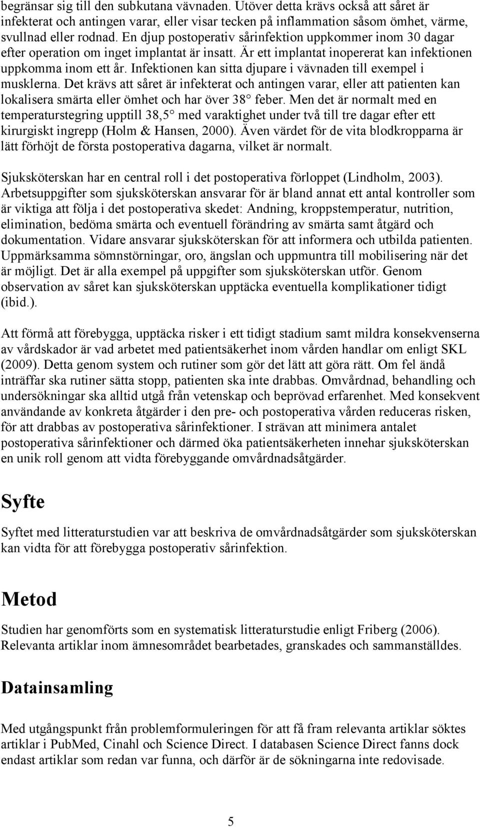 Infektionen kan sitta djupare i vävnaden till exempel i musklerna. Det krävs att såret är infekterat och antingen varar, eller att patienten kan lokalisera smärta eller ömhet och har över 38 feber.