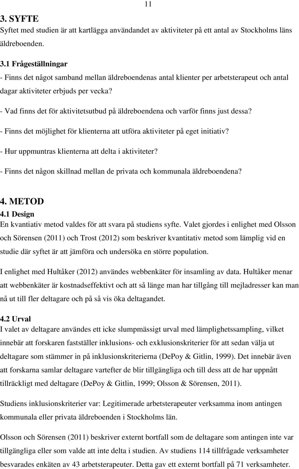 - Hur uppmuntras klienterna att delta i aktiviteter? - Finns det någon skillnad mellan de privata och kommunala äldreboendena? 4. METOD 4.