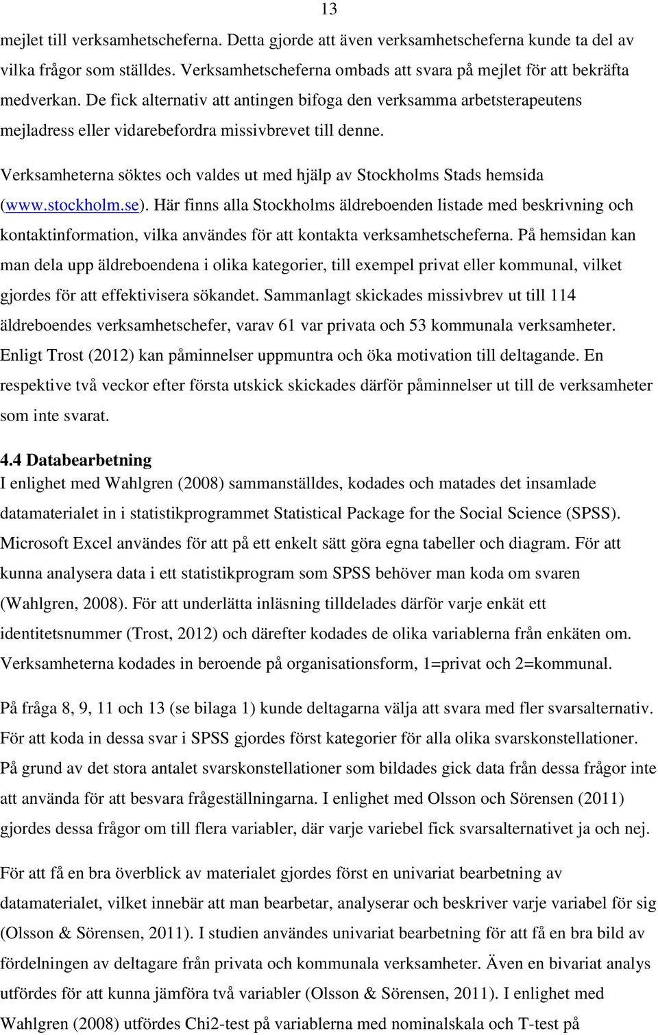 Verksamheterna söktes och valdes ut med hjälp av Stockholms Stads hemsida (www.stockholm.se).