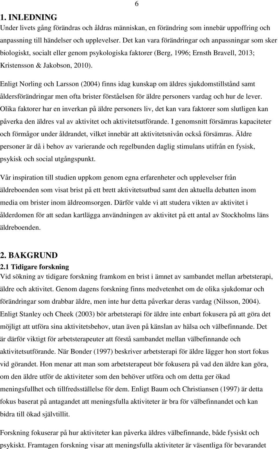 Enligt Norling och Larsson (2004) finns idag kunskap om äldres sjukdomstillstånd samt åldersförändringar men ofta brister förståelsen för äldre personers vardag och hur de lever.