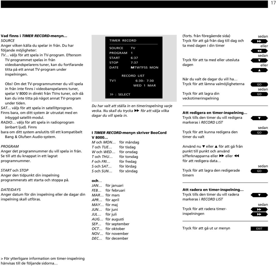 Om det TV-programnummer du vill spela in från inte finns i videobanspelarens tuner, spelar V 8000 in direkt från TVns tuner, och då kan du inte titta på något annat TV-program under tiden.