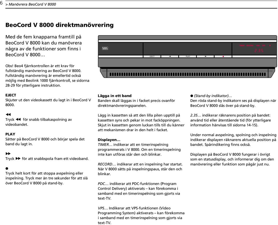 Fullständig manövrering är emtid också möjlig med Beolink 1000 fjärrkontroll, se sidorna 28-29 för ytterligare instruktion. EJECT Skjuter ut den videokassett du lagt in i BeoCord V 8000.