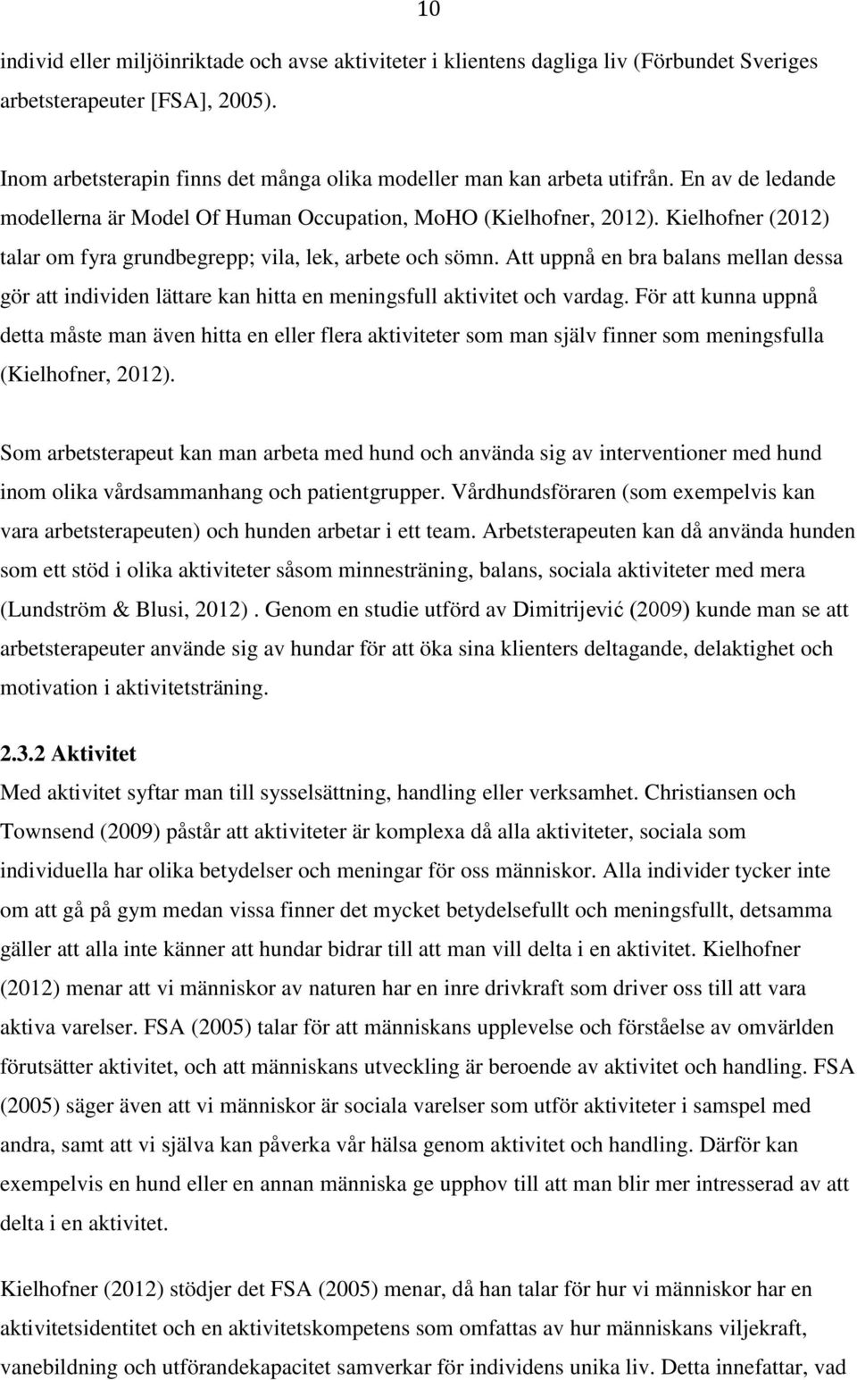 Kielhofner (2012) talar om fyra grundbegrepp; vila, lek, arbete och sömn. Att uppnå en bra balans mellan dessa gör att individen lättare kan hitta en meningsfull aktivitet och vardag.