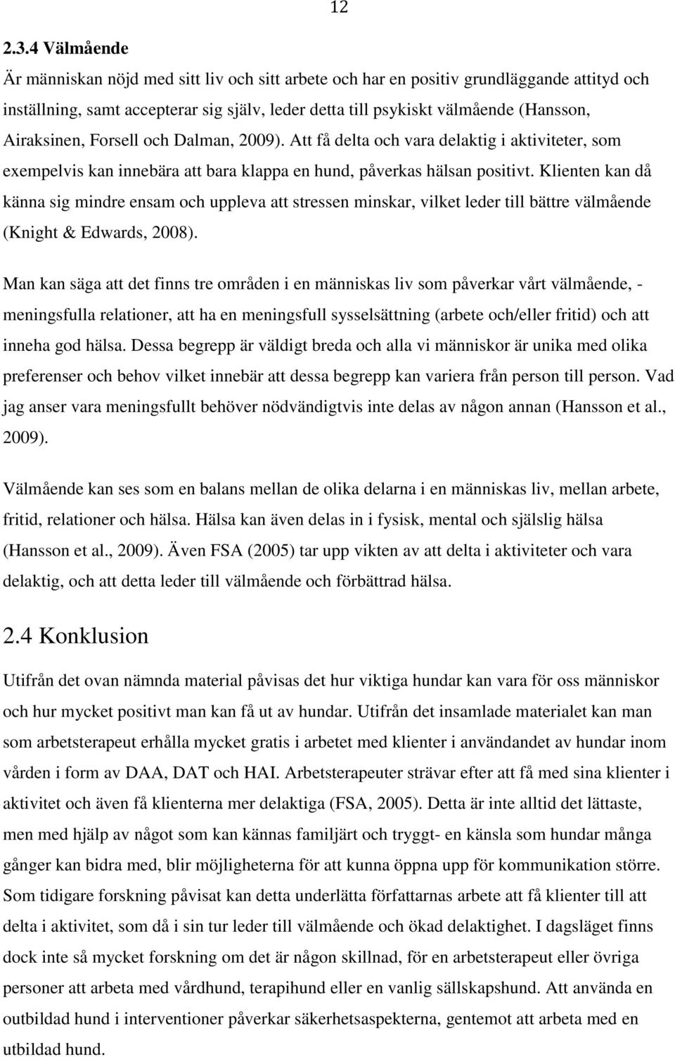 Airaksinen, Forsell och Dalman, 2009). Att få delta och vara delaktig i aktiviteter, som exempelvis kan innebära att bara klappa en hund, påverkas hälsan positivt.