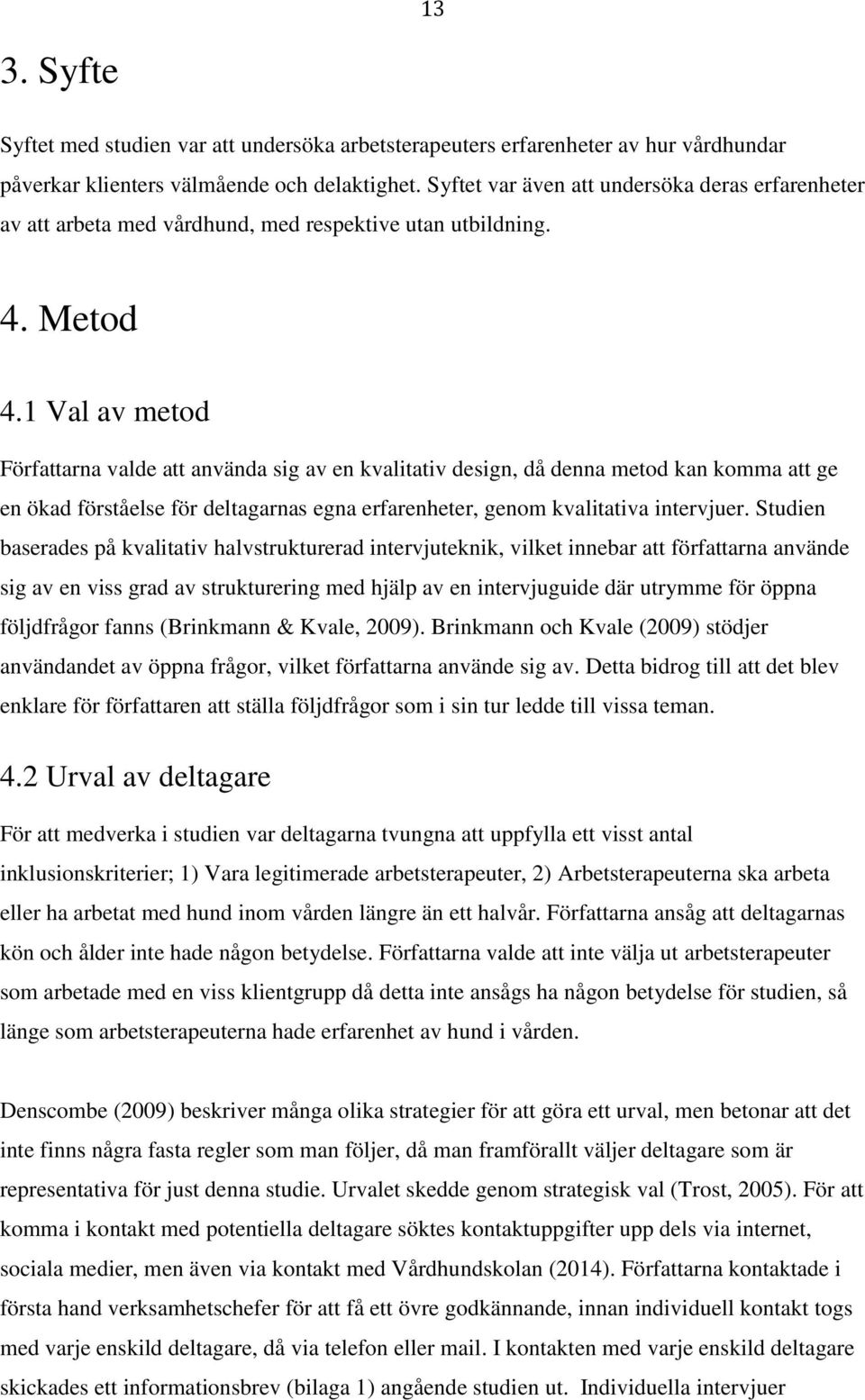 1 Val av metod Författarna valde att använda sig av en kvalitativ design, då denna metod kan komma att ge en ökad förståelse för deltagarnas egna erfarenheter, genom kvalitativa intervjuer.