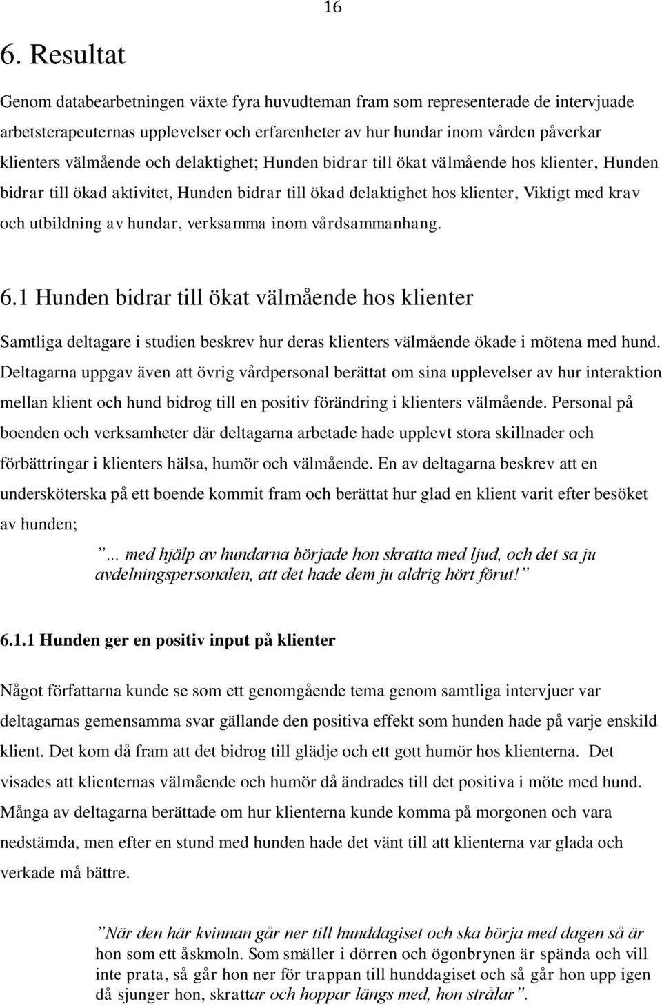 hundar, verksamma inom vårdsammanhang. 6.1 Hunden bidrar till ökat välmående hos klienter Samtliga deltagare i studien beskrev hur deras klienters välmående ökade i mötena med hund.