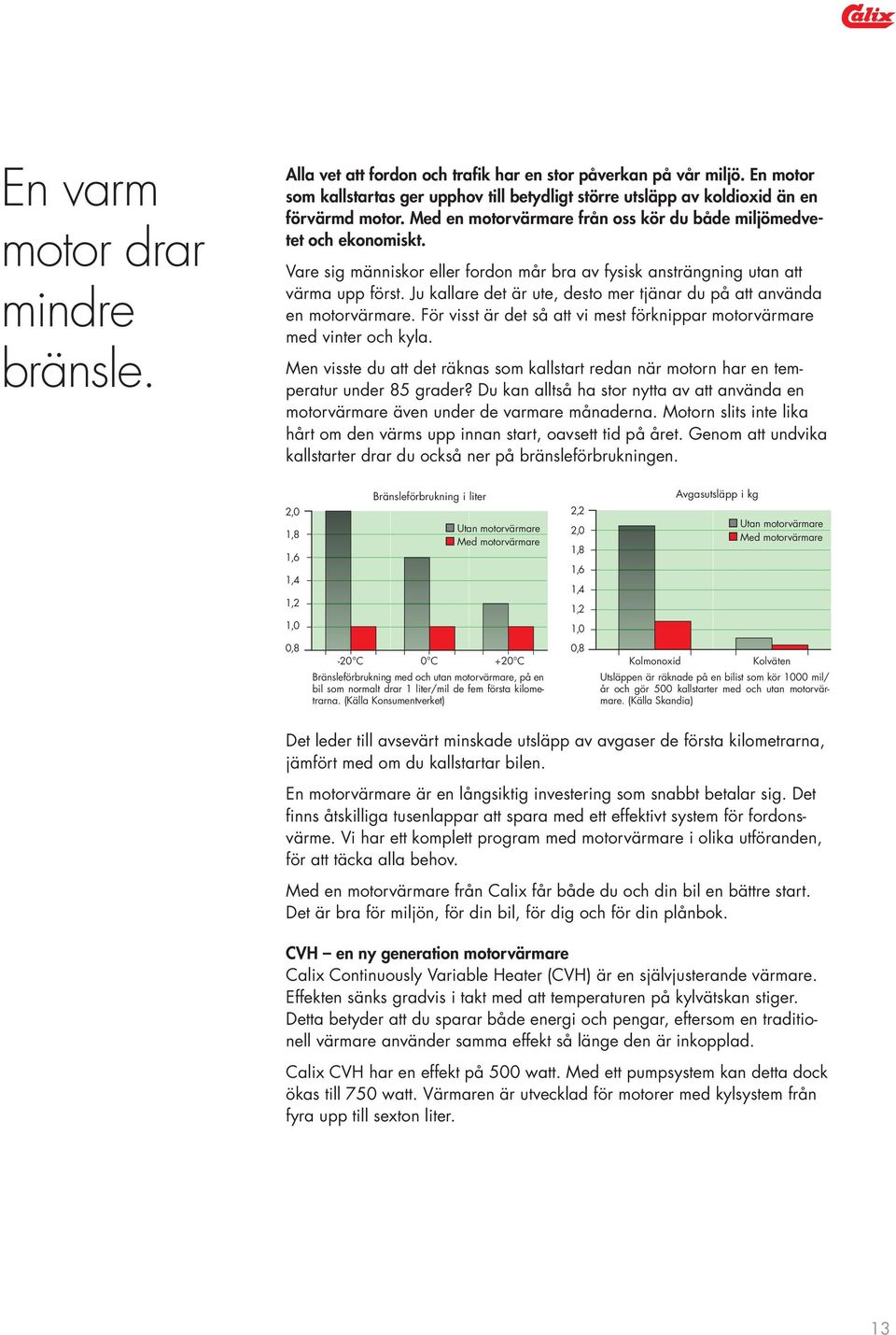 Vare sig människor eller fordon mår bra av fysisk ansträngning utan att värma upp först. Ju kallare det är ute, desto mer tjänar du på att använda en motorvärmare.