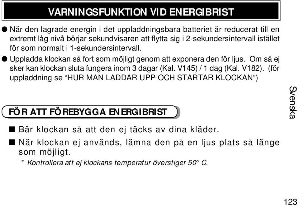 Om så ej sker kan klockan sluta fungera inom 3 dagar (Kal. V145) / 1 dag (Kal. V182).