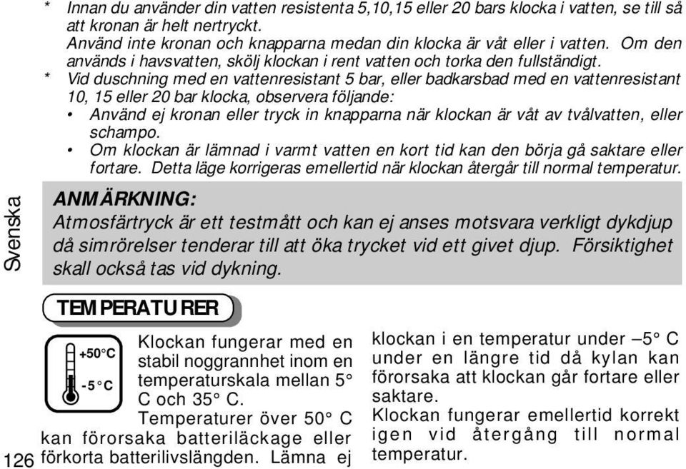 * Vid duschning med en vattenresistant 5 bar, eller badkarsbad med en vattenresistant 10, 15 eller 20 bar klocka, observera följande: Använd ej kronan eller tryck in knapparna när klockan är våt av