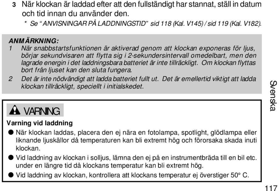 laddningsbara batteriet är inte tillräckligt. Om klockan flyttas bort från ljuset kan den sluta fungera. 2 Det är inte nödvändigt att ladda batteriet fullt ut.