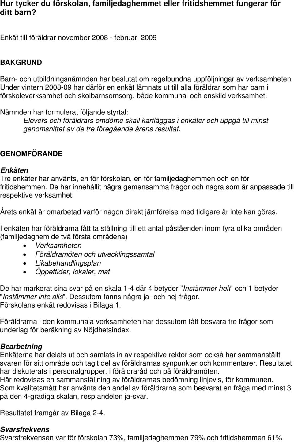 Under vintern 2008-09 har därför en enkät lämnats ut till alla föräldrar som har barn i förskoleverksamhet och skolbarnsomsorg, både kommunal och enskild verksamhet.