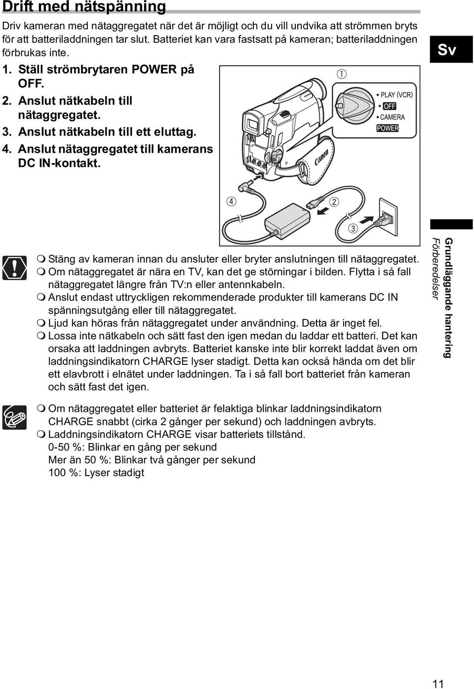 Anslut nätaggregatet till kamerans DC IN-kontakt. Sv Stäng av kameran innan du ansluter eller bryter anslutningen till nätaggregatet. Om nätaggregatet är nära en TV, kan det ge störningar i bilden.