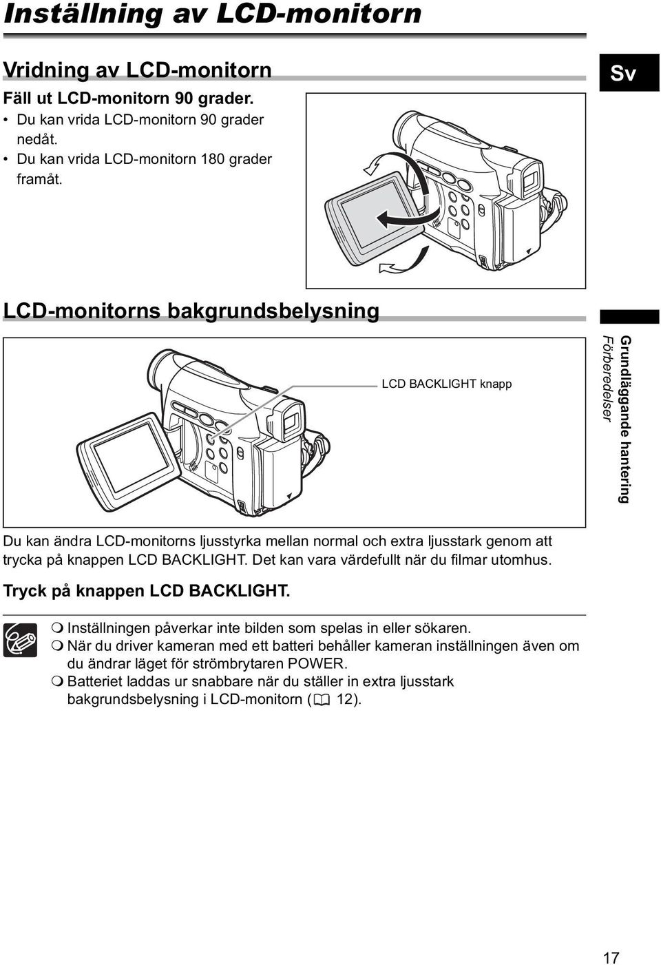 knappen LCD BACKLIGHT. Det kan vara värdefullt när du filmar utomhus. Tryck på knappen LCD BACKLIGHT. Inställningen påverkar inte bilden som spelas in eller sökaren.