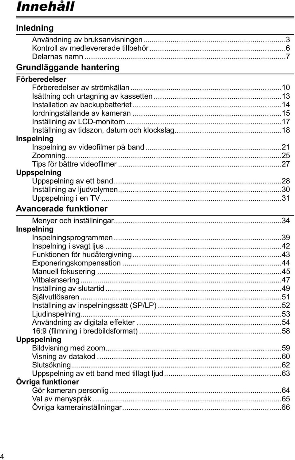 ..18 Inspelning Inspelning av videofilmer på band...21 Zoomning...25 Tips för bättre videofilmer...27 Uppspelning Uppspelning av ett band...28 Inställning av ljudvolymen...30 Uppspelning i en TV.