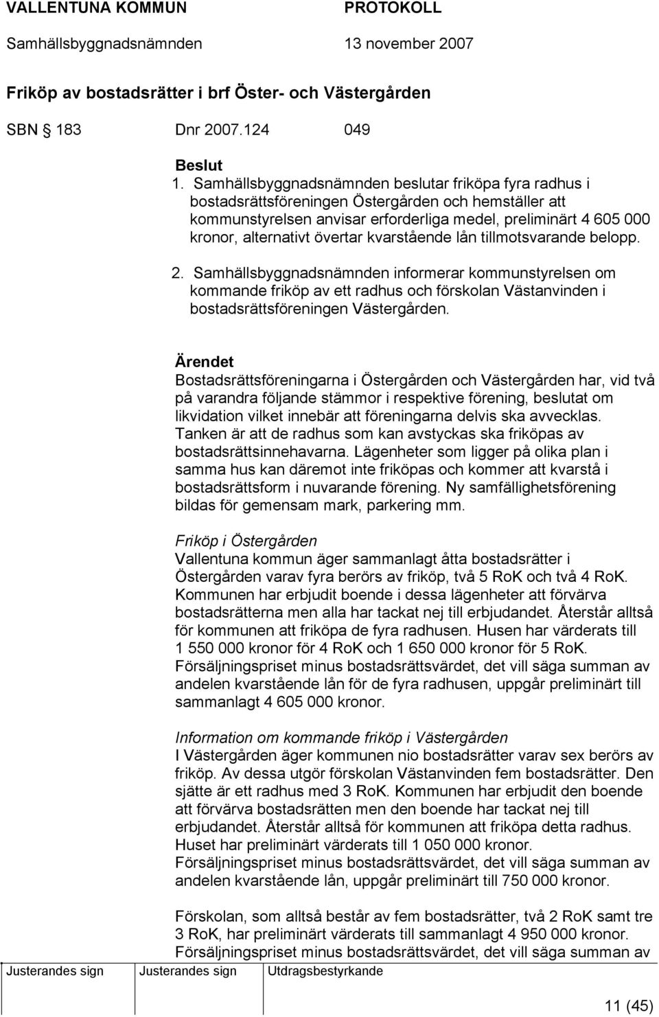 övertar kvarstående lån tillmotsvarande belopp. 2. Samhällsbyggnadsnämnden informerar kommunstyrelsen om kommande friköp av ett radhus och förskolan Västanvinden i bostadsrättsföreningen Västergården.