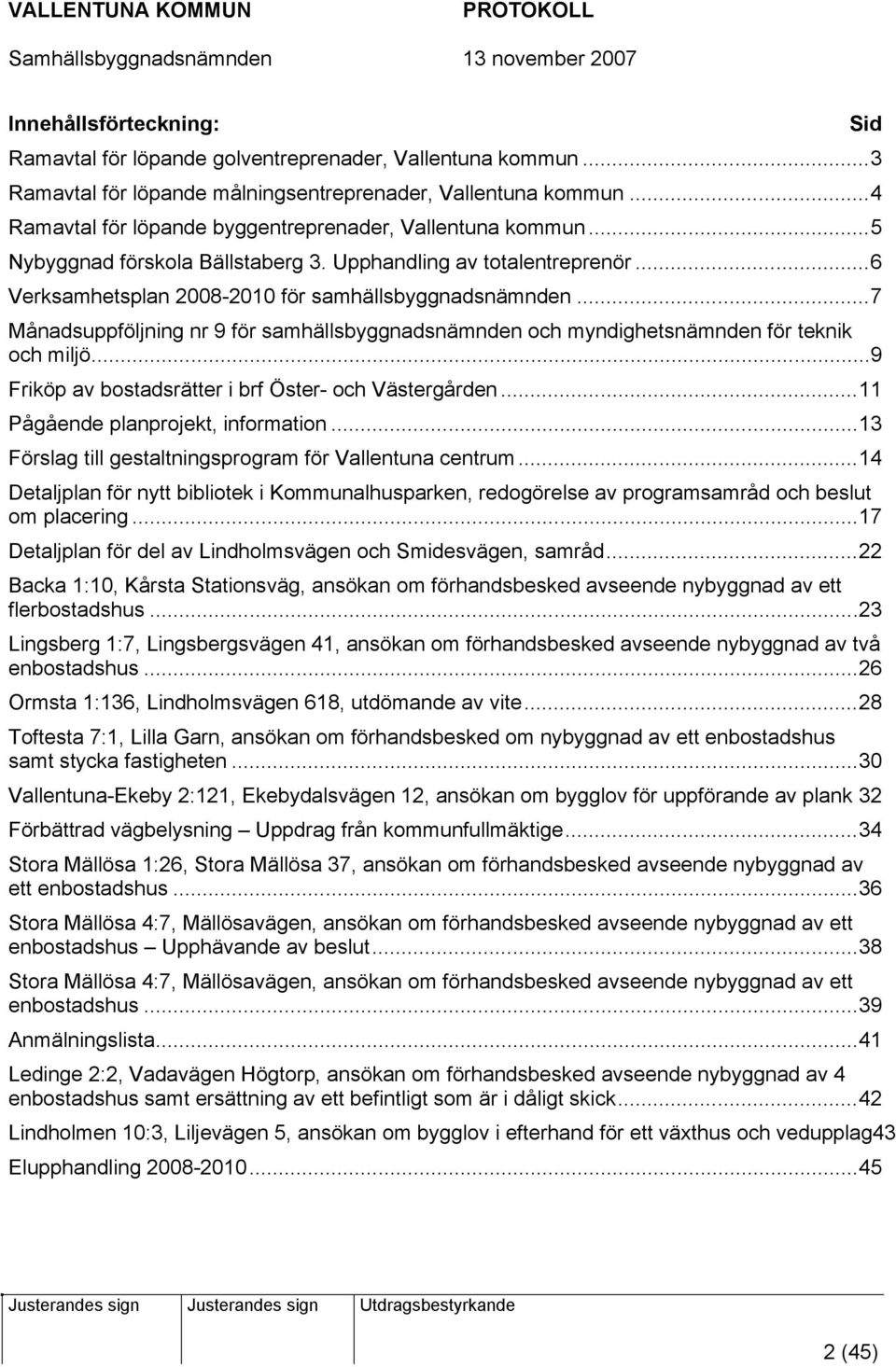 ..7 Månadsuppföljning nr 9 för samhällsbyggnadsnämnden och myndighetsnämnden för teknik och miljö...9 Friköp av bostadsrätter i brf Öster- och Västergården...11 Pågående planprojekt, information.