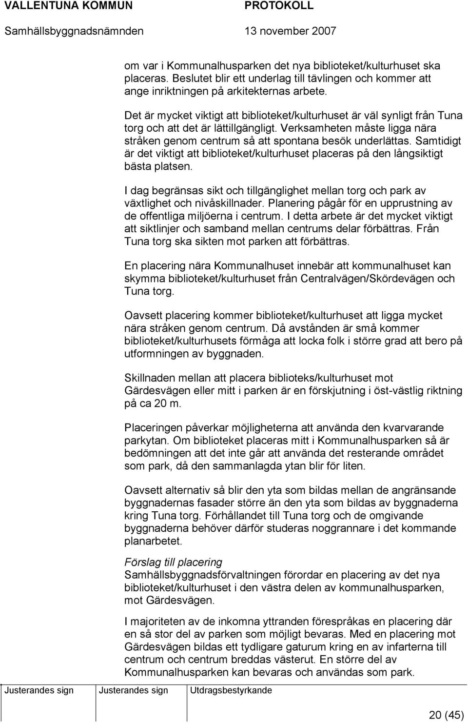Samtidigt är det viktigt att biblioteket/kulturhuset placeras på den långsiktigt bästa platsen. I dag begränsas sikt och tillgänglighet mellan torg och park av växtlighet och nivåskillnader.