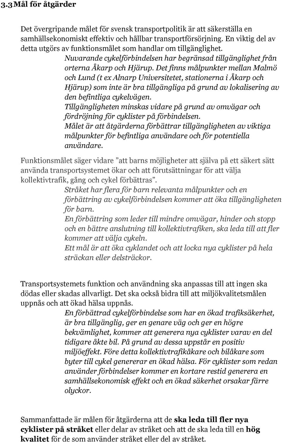 Det finns målpunkter mellan Malmö och Lund (t ex Alnarp Universitetet, stationerna i Åkarp och Hjärup) som inte är bra tillgängliga på grund av lokalisering av den befintliga cykelvägen.