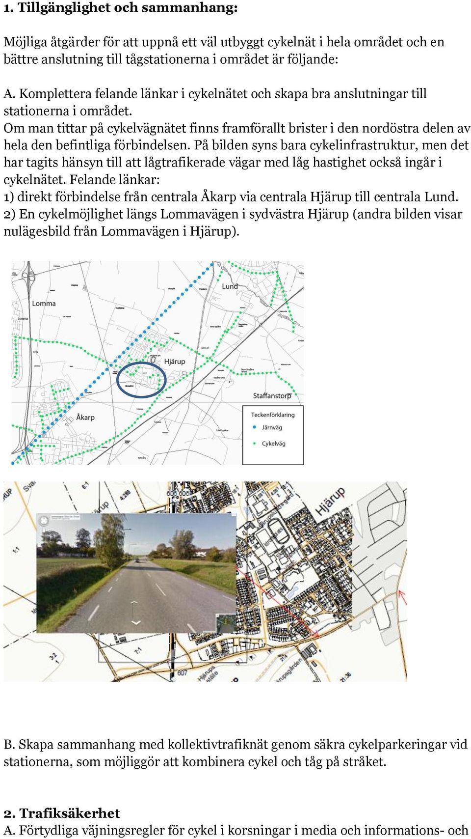 Om man tittar på cykelvägnätet finns framförallt brister i den nordöstra delen av hela den befintliga förbindelsen.