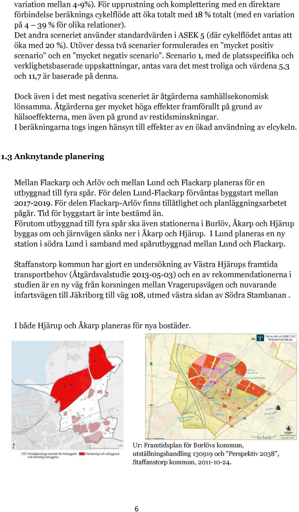 Scenario 1, med de platsspecifika och verklighetsbaserade uppskattningar, antas vara det mest troliga och värdena 5,3 och 11,7 är baserade på denna.