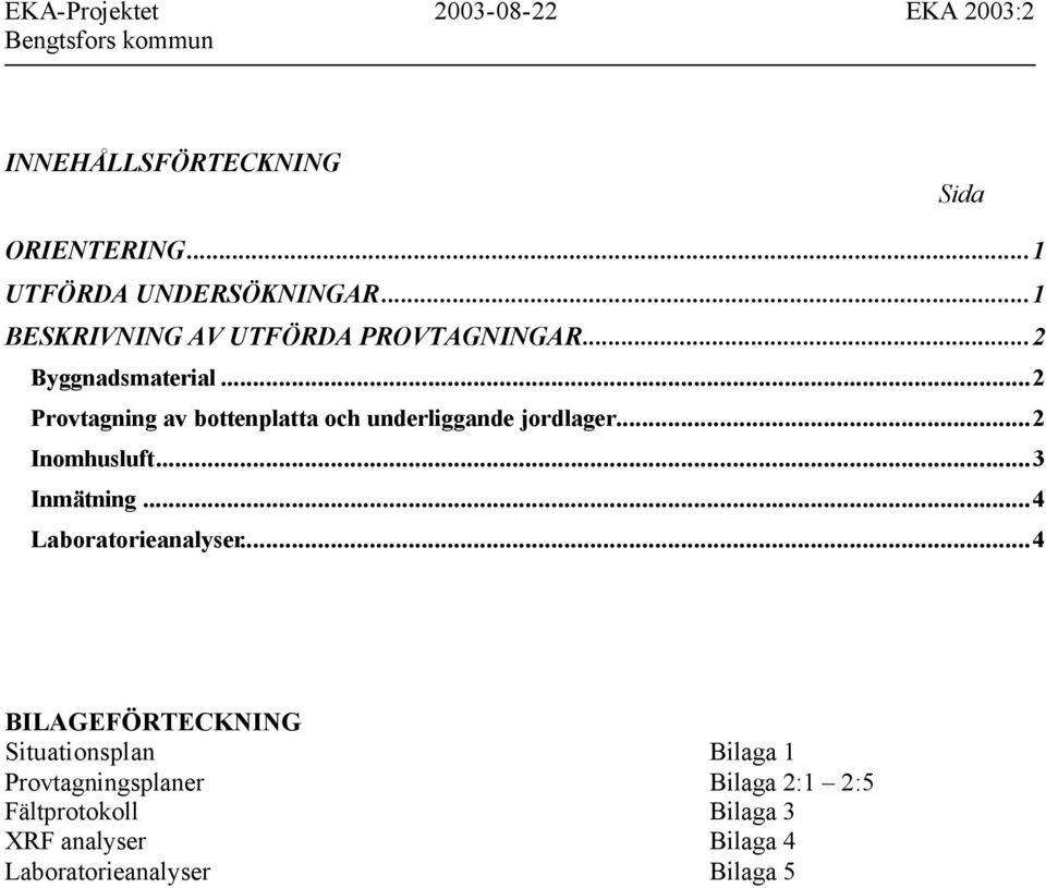 ..2 Provtagning av bottenplatta och underliggande jordlager...2 Inomhusluft...3 Inmätning...4 Laboratorieanalyser.