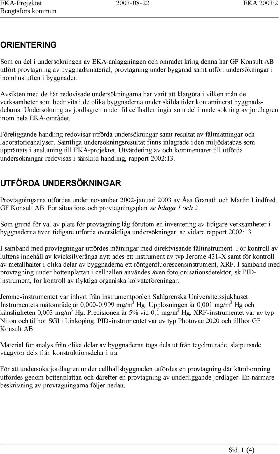 Avsikten med de här redovisade undersökningarna har varit att klargöra i vilken mån de verksamheter som bedrivits i de olika byggnaderna under skilda tider kontaminerat byggnadsdelarna.