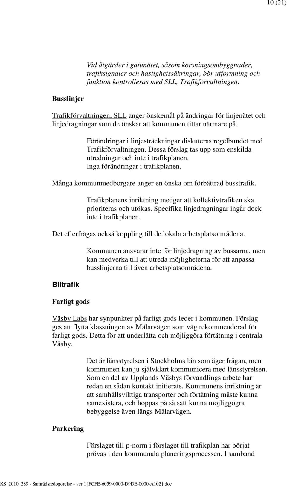 Förändringar i linjesträckningar diskuteras regelbundet med Trafikförvaltningen. Dessa förslag tas upp som enskilda utredningar och inte i trafikplanen. Inga förändringar i trafikplanen.