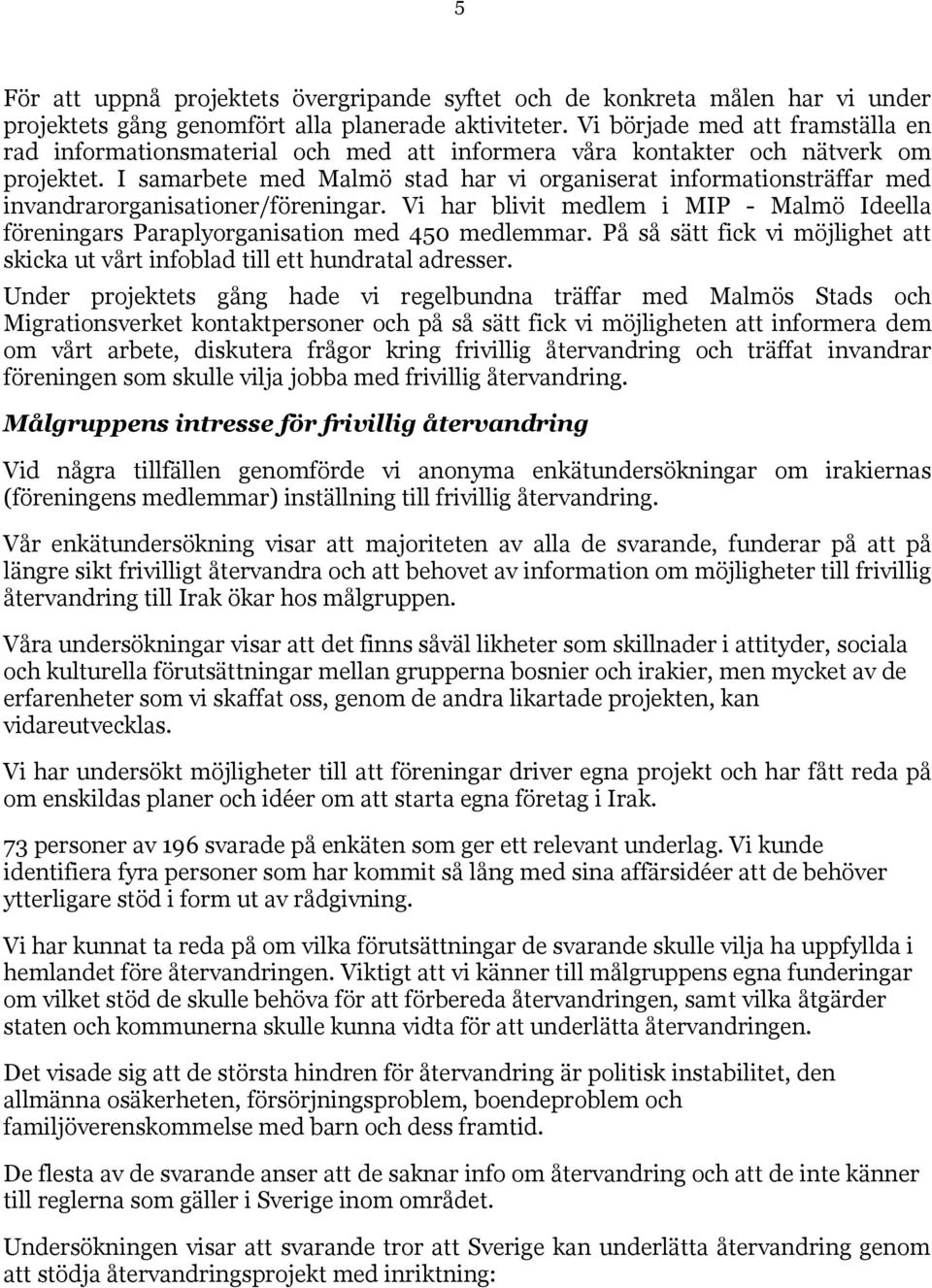 I samarbete med Malmö stad har vi organiserat informationsträffar med invandrarorganisationer/föreningar. Vi har blivit medlem i MIP - Malmö Ideella föreningars Paraplyorganisation med 450 medlemmar.