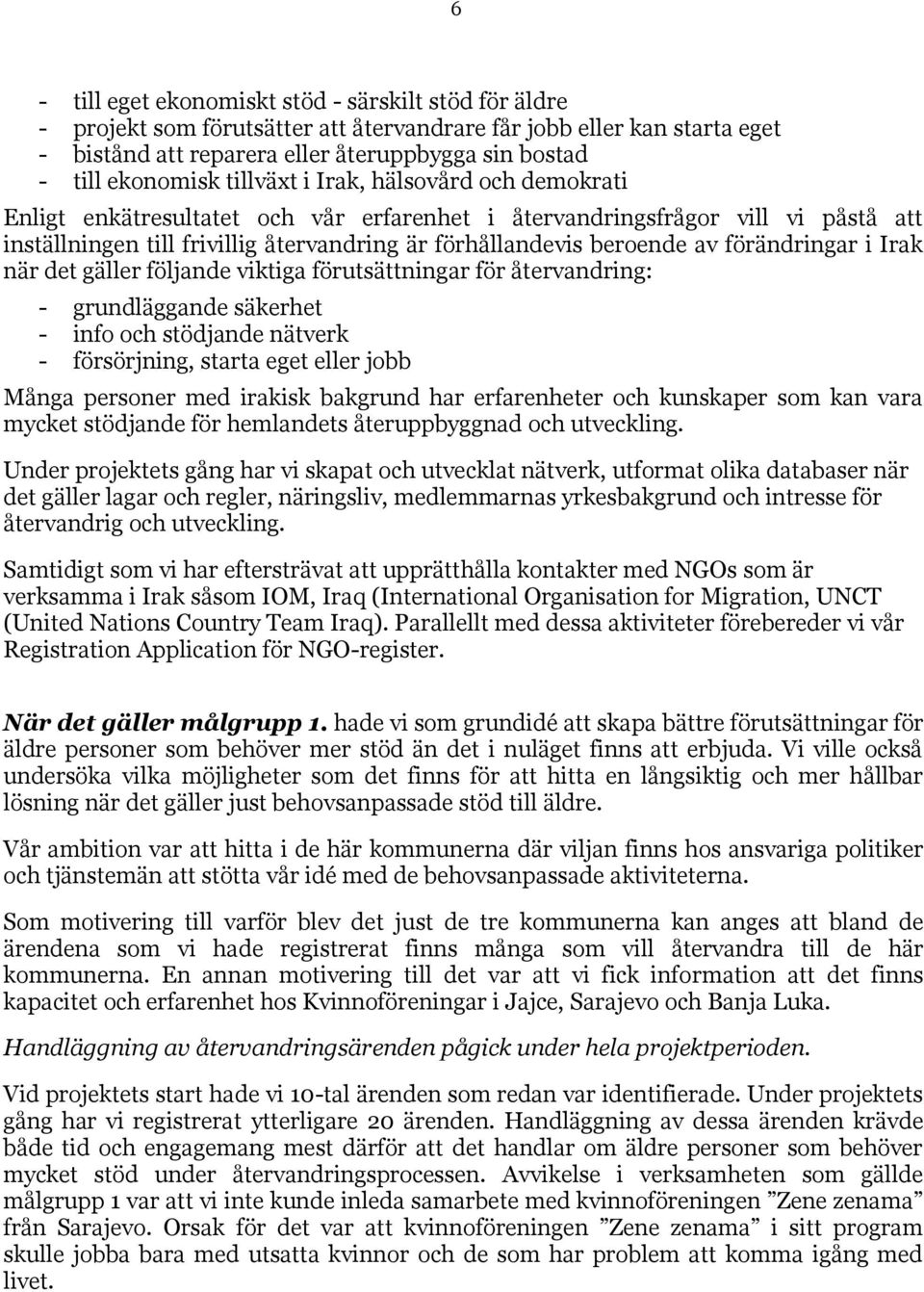 förändringar i Irak när det gäller följande viktiga förutsättningar för återvandring: - grundläggande säkerhet - info och stödjande nätverk - försörjning, starta eget eller jobb Många personer med