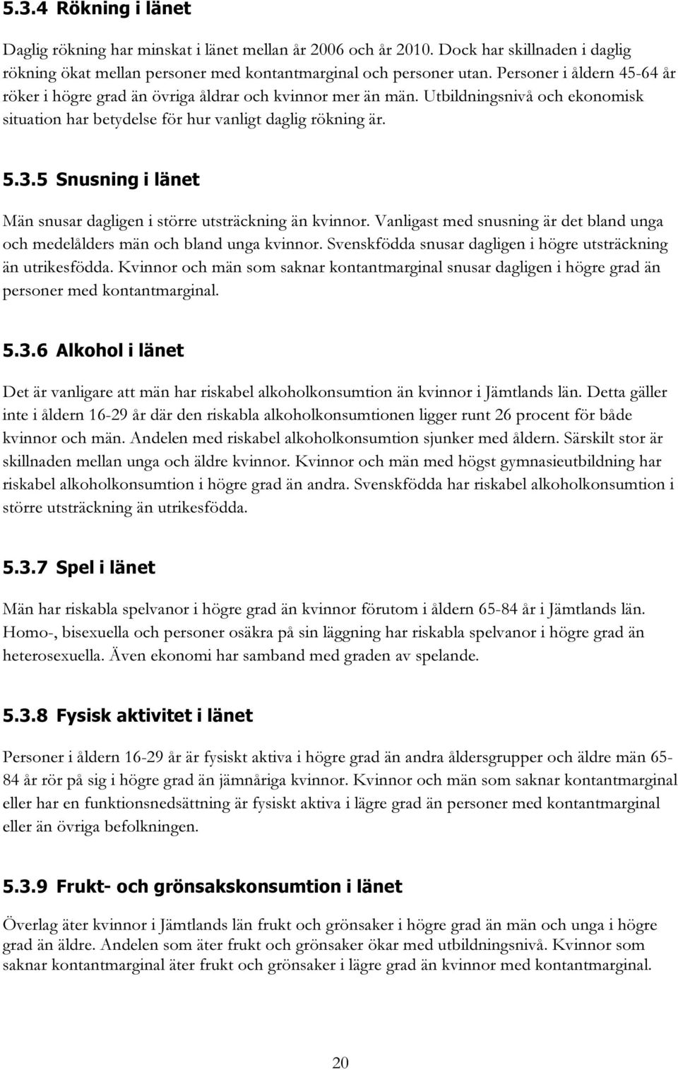 5 Snusning i länet Män snusar dagligen i större utsträckning än kvinnor. Vanligast med snusning är det bland unga och medelålders män och bland unga kvinnor.