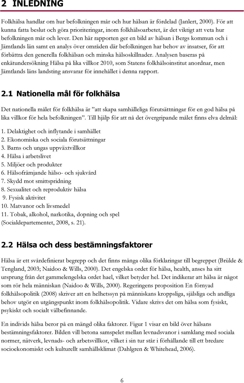 Den här rapporten ger en bild av hälsan i Bergs kommun och i Jämtlands län samt en analys över områden där befolkningen har behov av insatser, för att förbättra den generella folkhälsan och minska