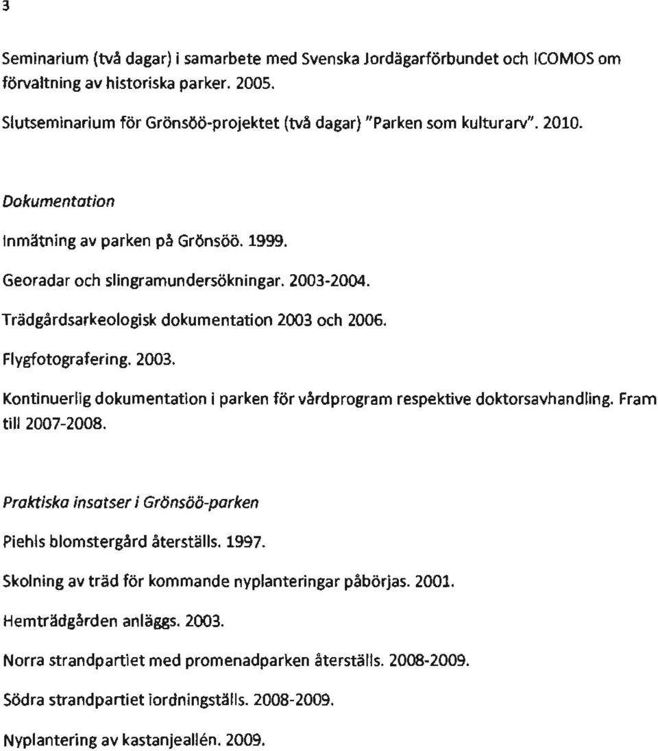 Fram till 2007-2008. Praktiska insatser i Grönsöö-parken Piehls blomstergård återställs. 1997. skolning av träd för kommande nyptanteringar påbörjas. 2001. Hemträdgården anläggs. 2003.