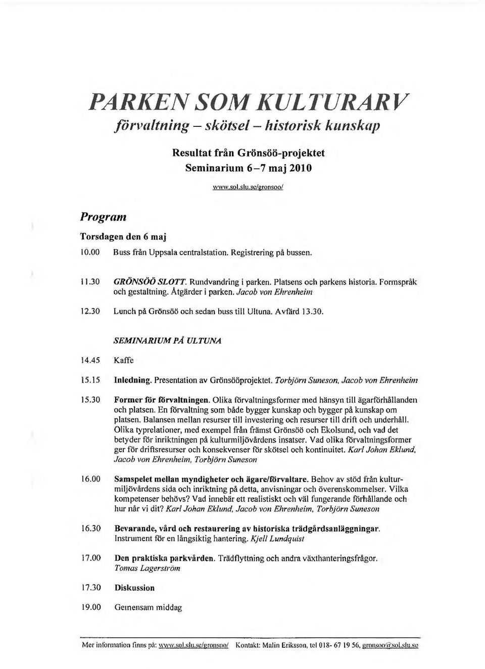 Jacob von Ehrenheim 12.30 Lunch på Grönsöö och sedan buss till Ultuna. Avfärd 13.30. 14.45 Kaffe SEMINARIUM PA ULTUNA 15.15 Inledning. Presentation av Grönsööprojektet.