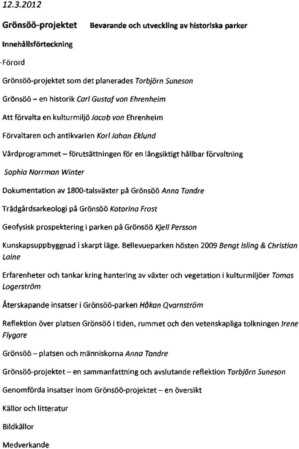 Dokumentation av 1800-talsväxter på Grönsöö Anna T andre Trädgårdsarkeologi på Grönsöö Katarina Frost Geofysisk prospektering i parken på Grönsöö Kjell Persson Kunskapsuppbyggnad i skarpt läge.