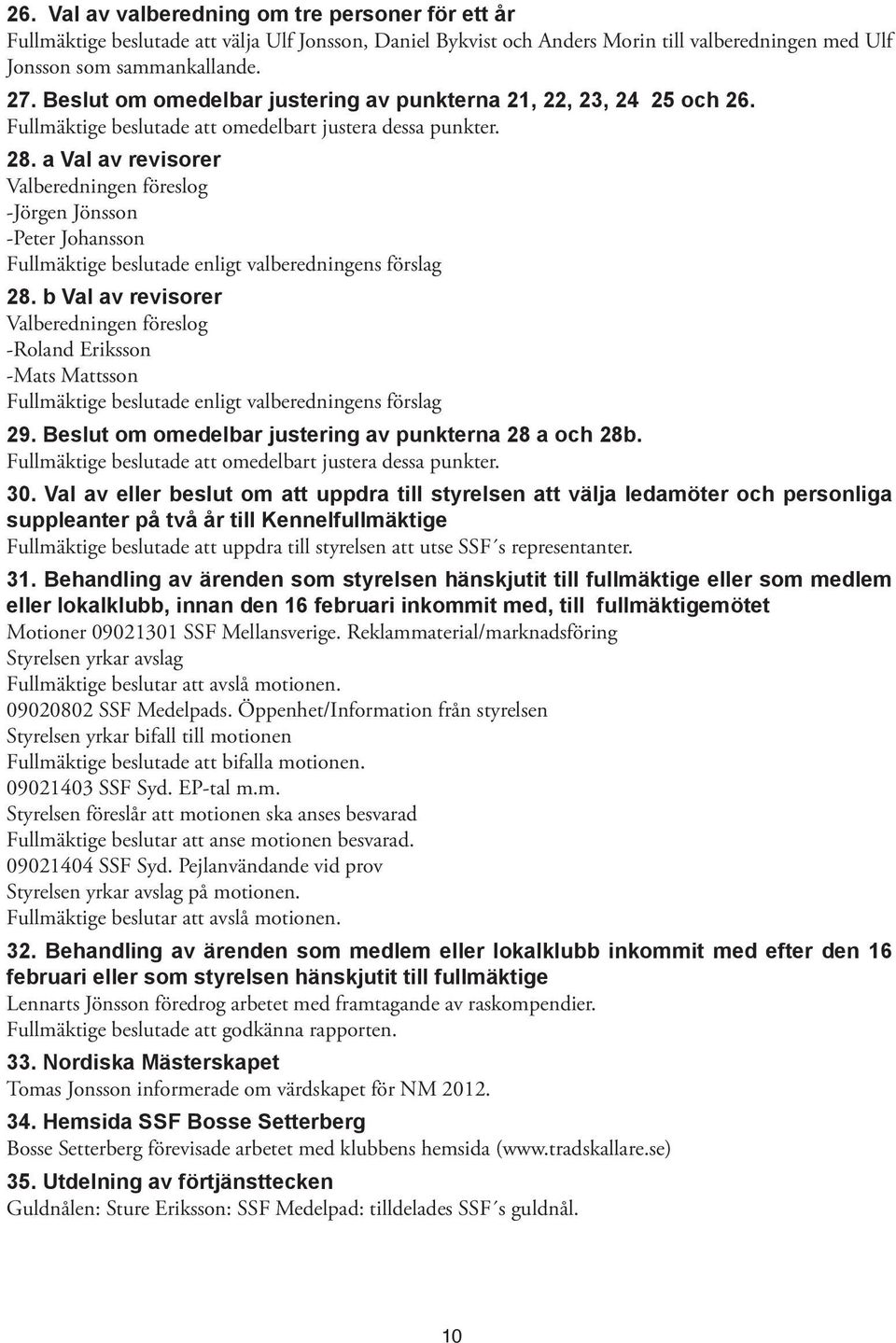 a Val av revisorer Valberedningen föreslog -Jörgen Jönsson -Peter Johansson Fullmäktige beslutade enligt valberedningens förslag 28.