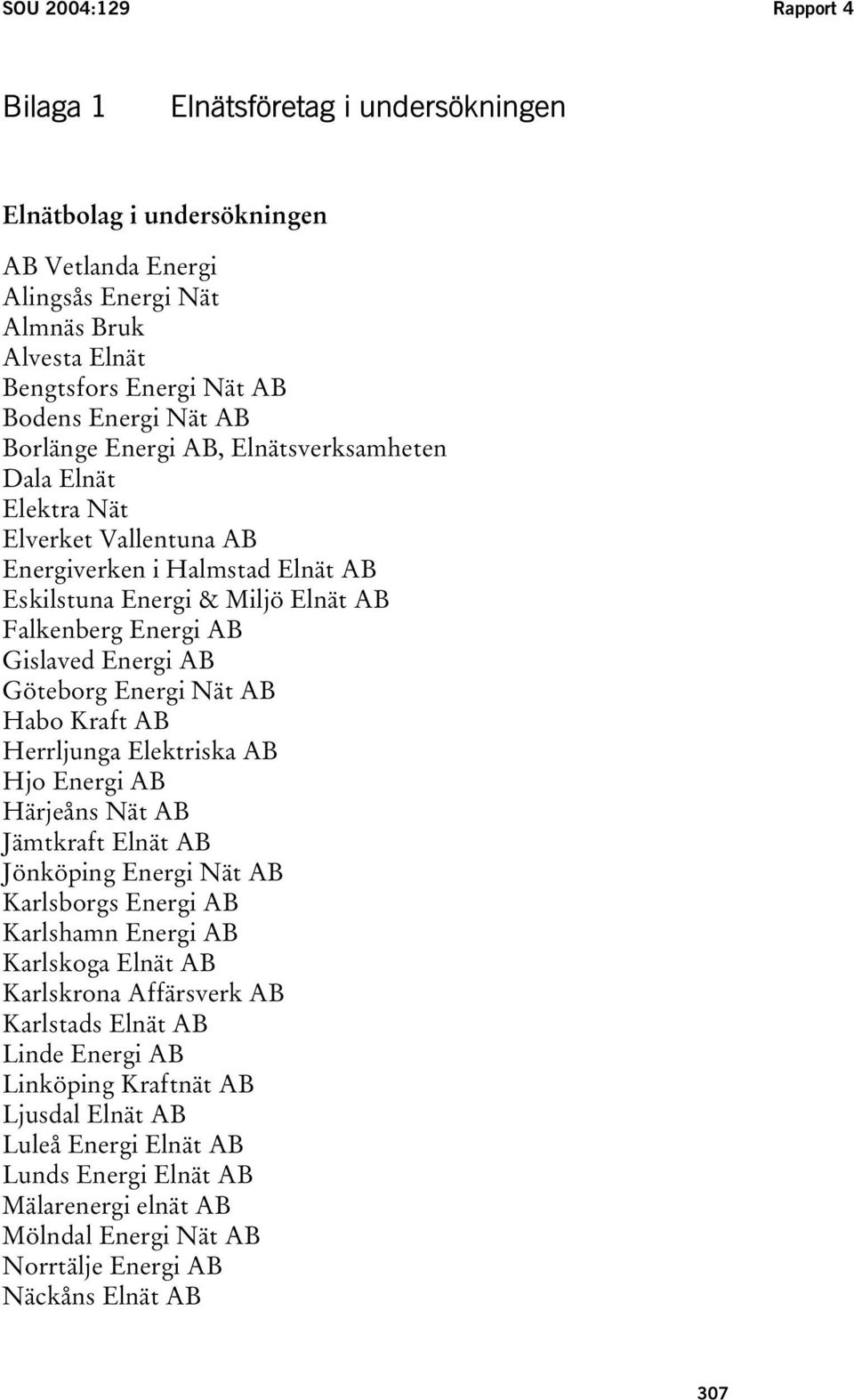 Göteborg Energi Nät AB Habo Kraft AB Herrljunga Elektriska AB Hjo Energi AB Härjeåns Nät AB Jämtkraft Elnät AB Jönköping Energi Nät AB Karlsborgs Energi AB Karlshamn Energi AB Karlskoga Elnät AB