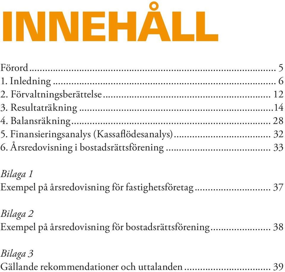 Årsredovisning i bostadsrättsförening... 33 Bilaga 1 Exempel på årsredovisning för fastighetsföretag.