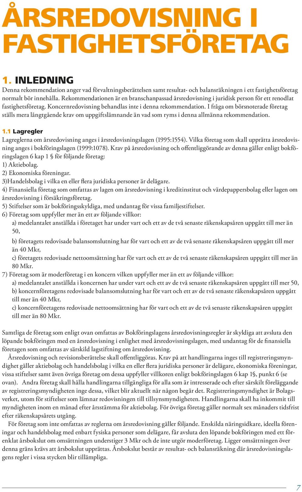 I fråga om börsnoterade före tag ställs mera långtgående krav om uppgiftsläm nande än vad som ryms i denna allmänna rekommendation. 1.