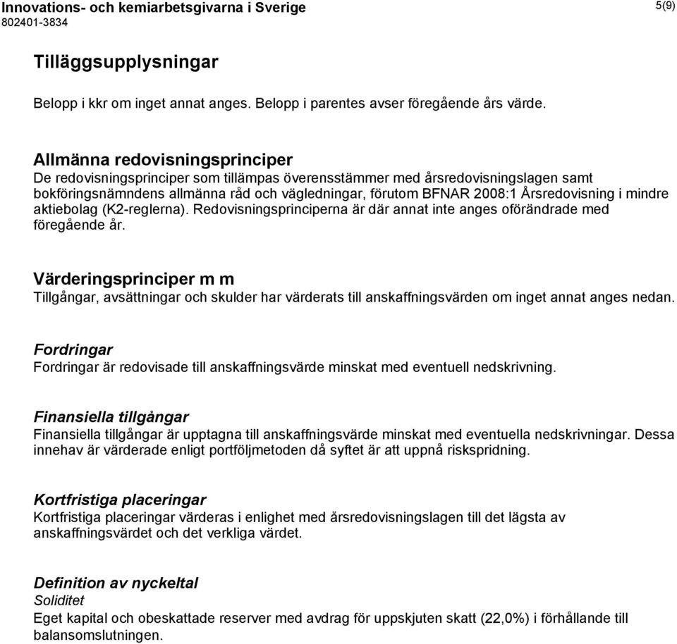 Årsredovisning i mindre aktiebolag (K2-reglerna). Redovisningsprinciperna är där annat inte anges oförändrade med föregående år.