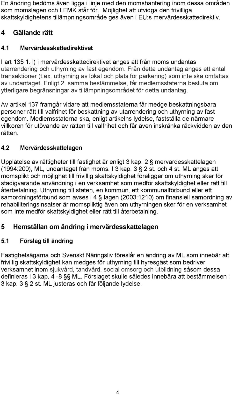 l) i mervärdesskattedirektivet anges att från moms undantas utarrendering och uthyrning av fast egendom. Från detta undantag anges ett antal transaktioner (t.ex.