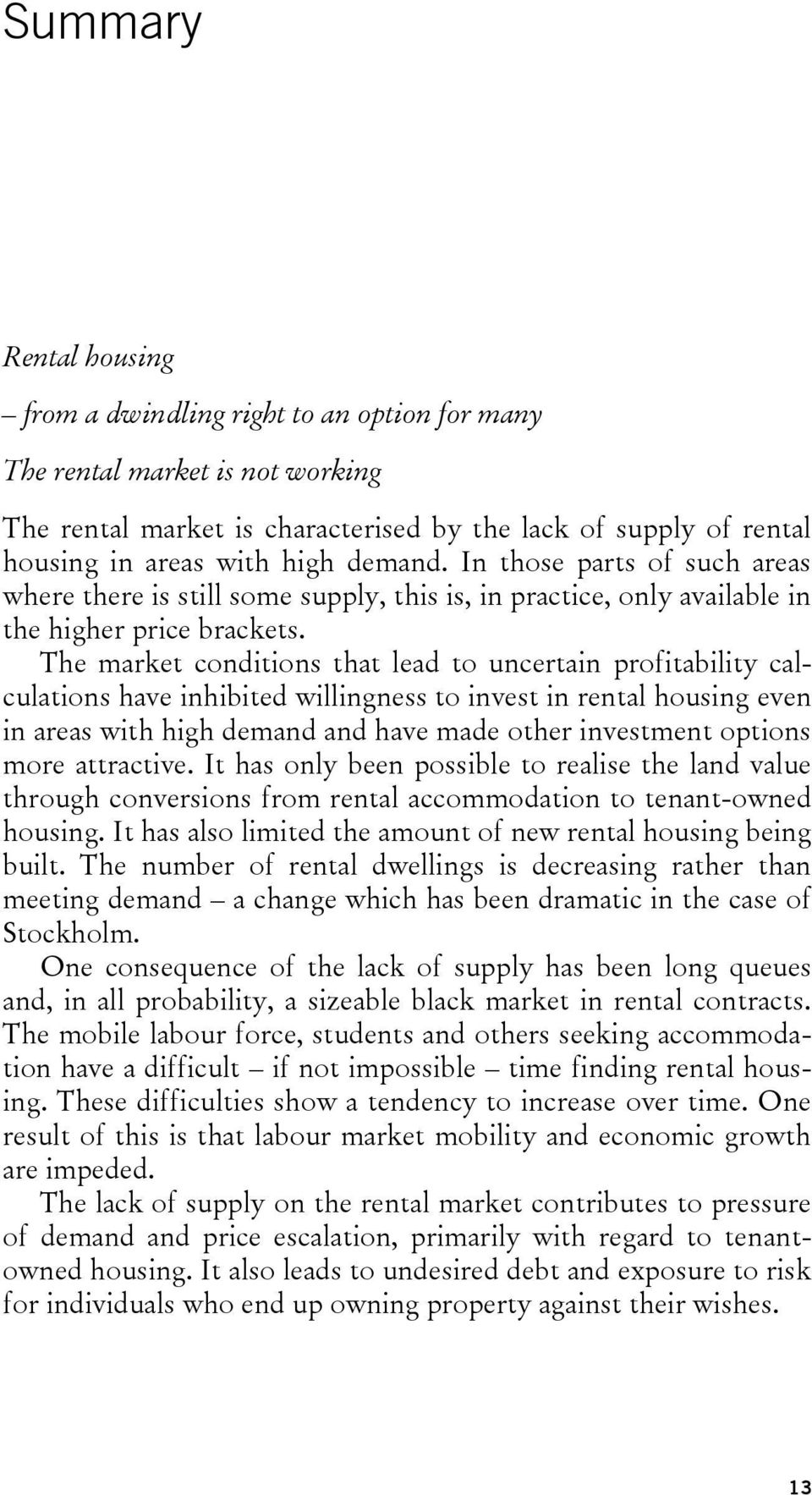 The market conditions that lead to uncertain profitability calculations have inhibited willingness to invest in rental housing even in areas with high demand and have made other investment options